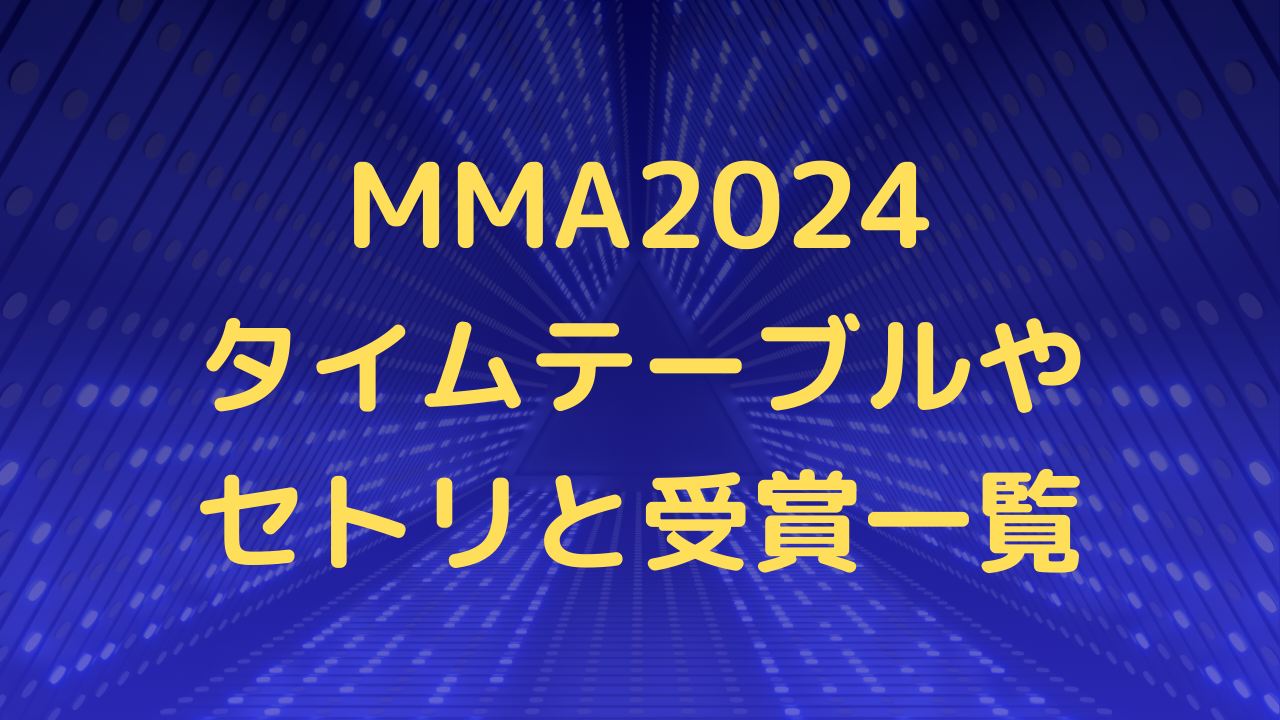 MMA2024タイムテーブルやセトリと受賞一覧